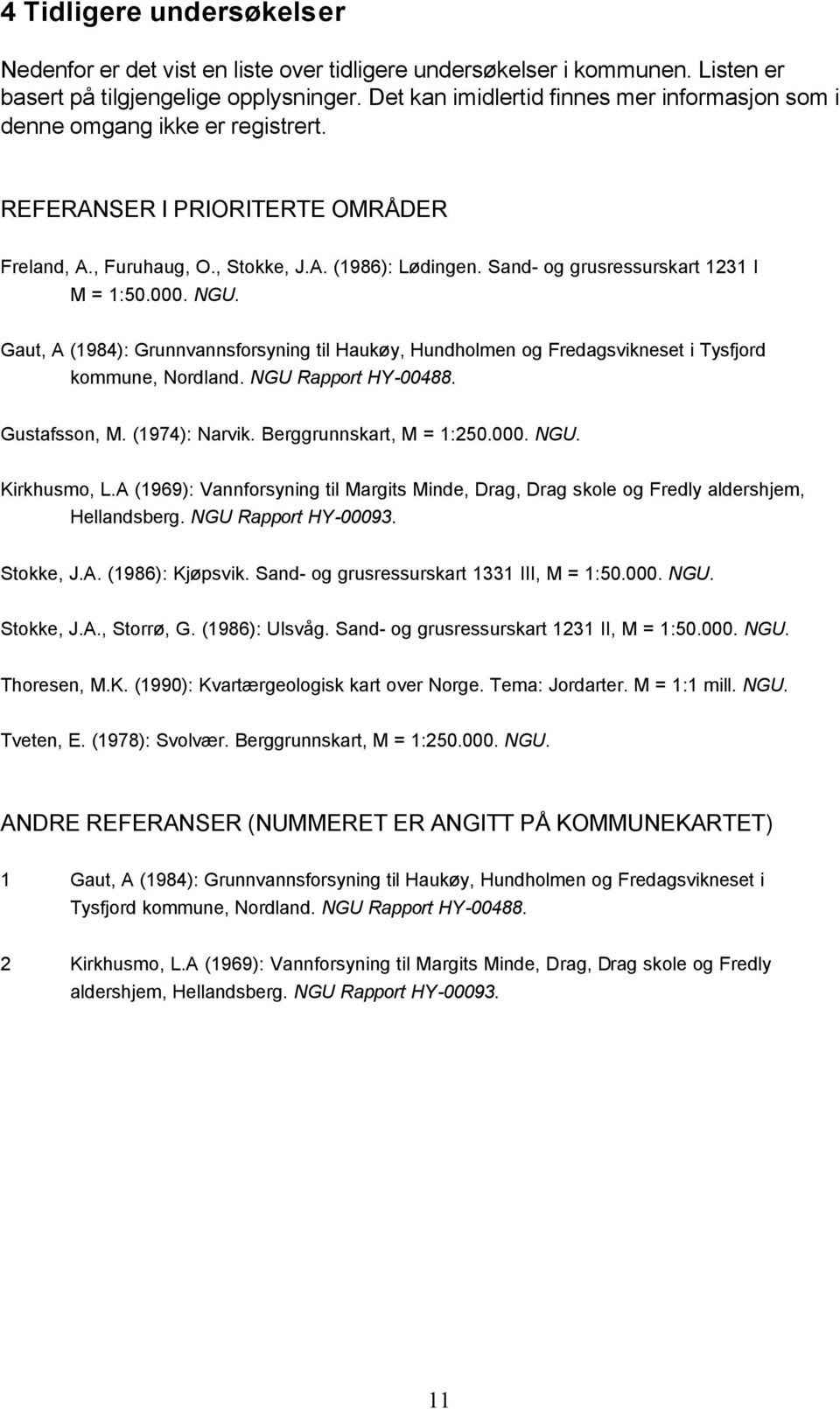 Sand- og grusressurskart 1231 I M = 1:50.000. NGU. Gaut, A (1984): Grunnvannsforsyning til Haukøy, Hundholmen og Fredagsvikneset i Tysfjord kommune, Nordland. NGU Rapport HY-00488. Gustafsson, M.