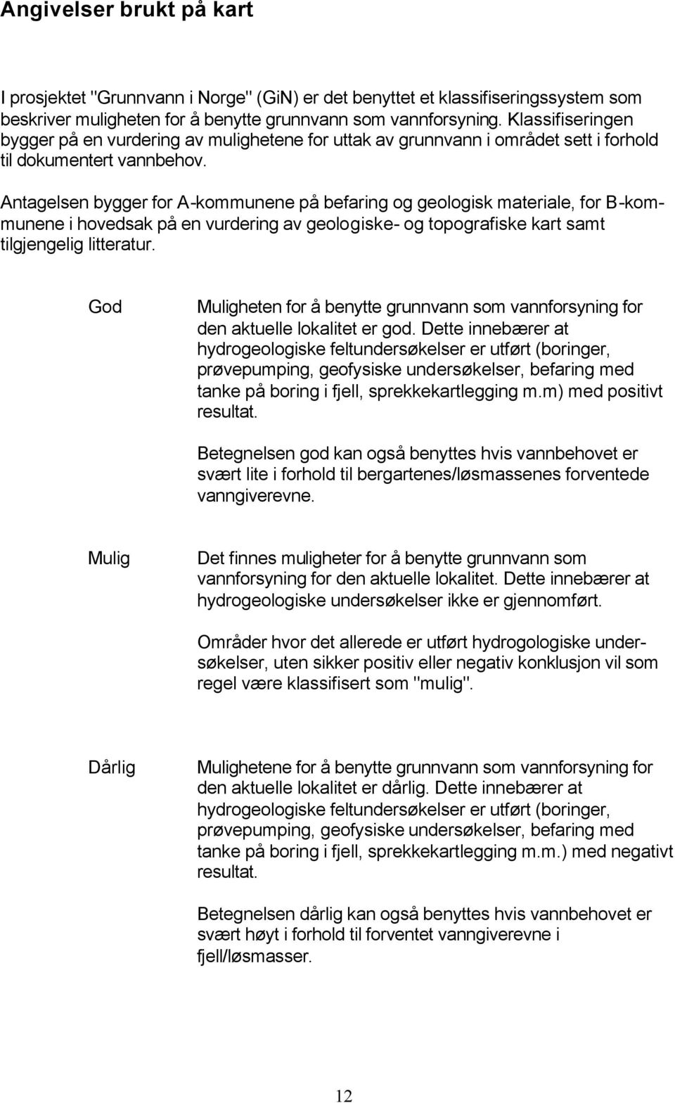 Antagelsen bygger for A-kommunene på befaring og geologisk materiale, for B-kommunene i hovedsak på en vurdering av geologiske- og topografiske kart samt tilgjengelig litteratur.