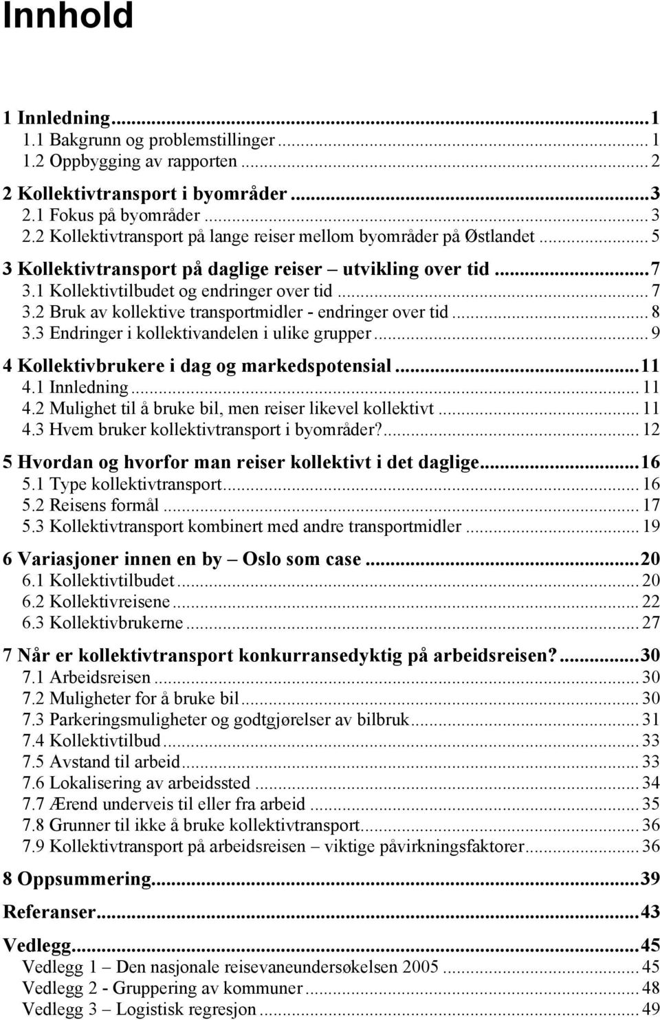 2 Bruk av kollektive transportmidler - endringer over tid... 8 3.3 Endringer i kollektivandelen i ulike grupper... 9 4 Kollektivbrukere i dag og markedspotensial...11 4.1 Innledning... 11 4.