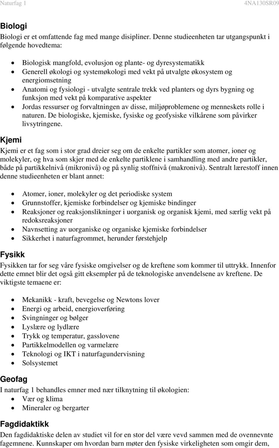 energiomsetning Anatomi og fysiologi - utvalgte sentrale trekk ved planters og dyrs bygning og funksjon med vekt på komparative aspekter Jordas ressurser og forvaltningen av disse, miljøproblemene og