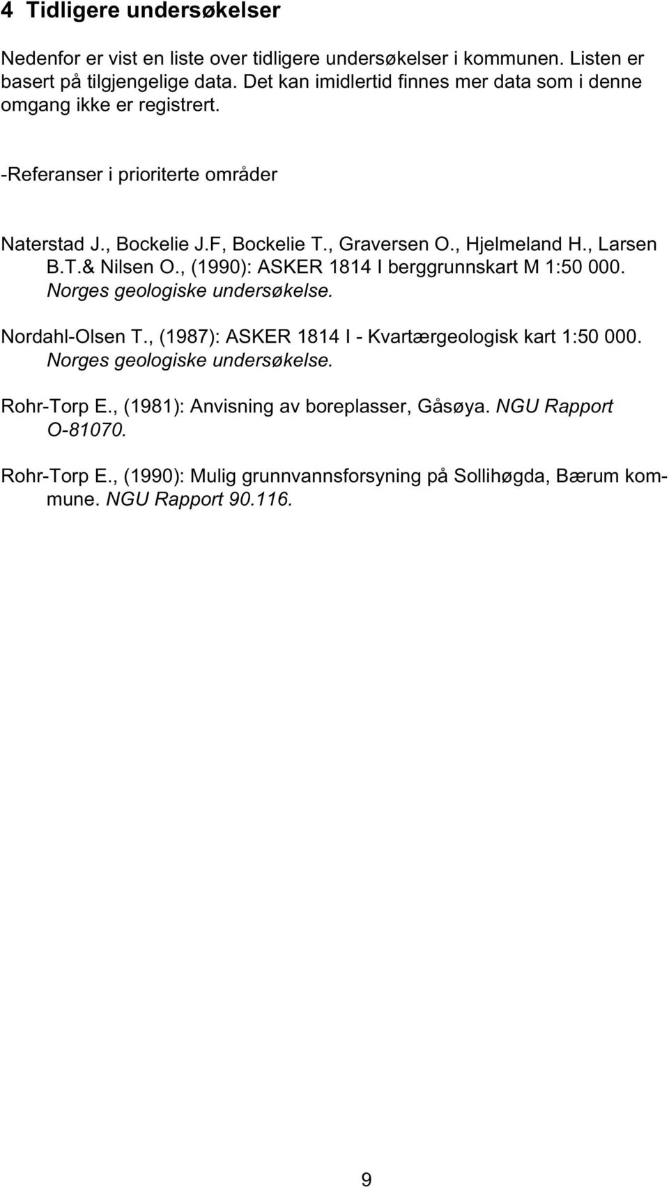 , Hjelmeland H., Larsen B.T.& Nilsen O., (1990): ASKER 1814 I berggrunnskart M 1:50 000. Norges geologiske undersøkelse. Nordahl-Olsen T.
