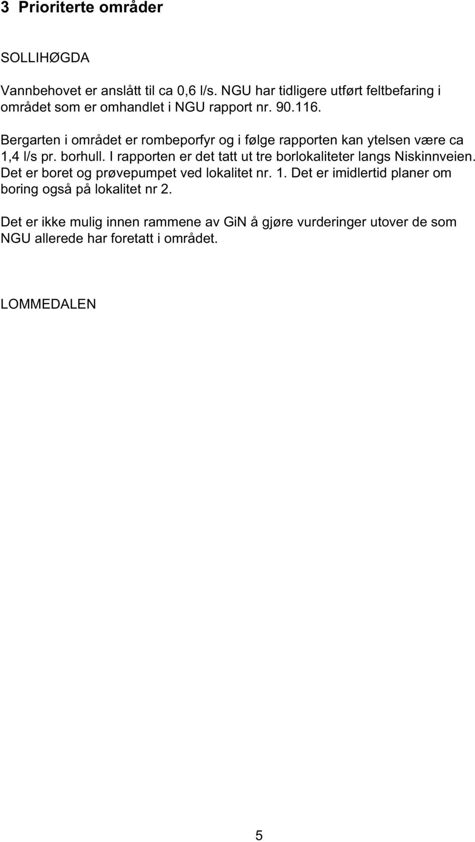 Bergarten i området er rombeporfyr og i følge rapporten kan ytelsen være ca 1,4 l/s pr. borhull.