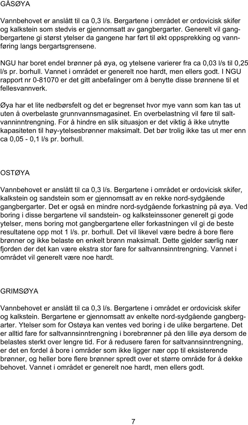 NGU har boret endel brønner på øya, og ytelsene varierer fra ca 0,03 l/s til 0,25 l/s pr. borhull. Vannet i området er generelt noe hardt, men ellers godt.