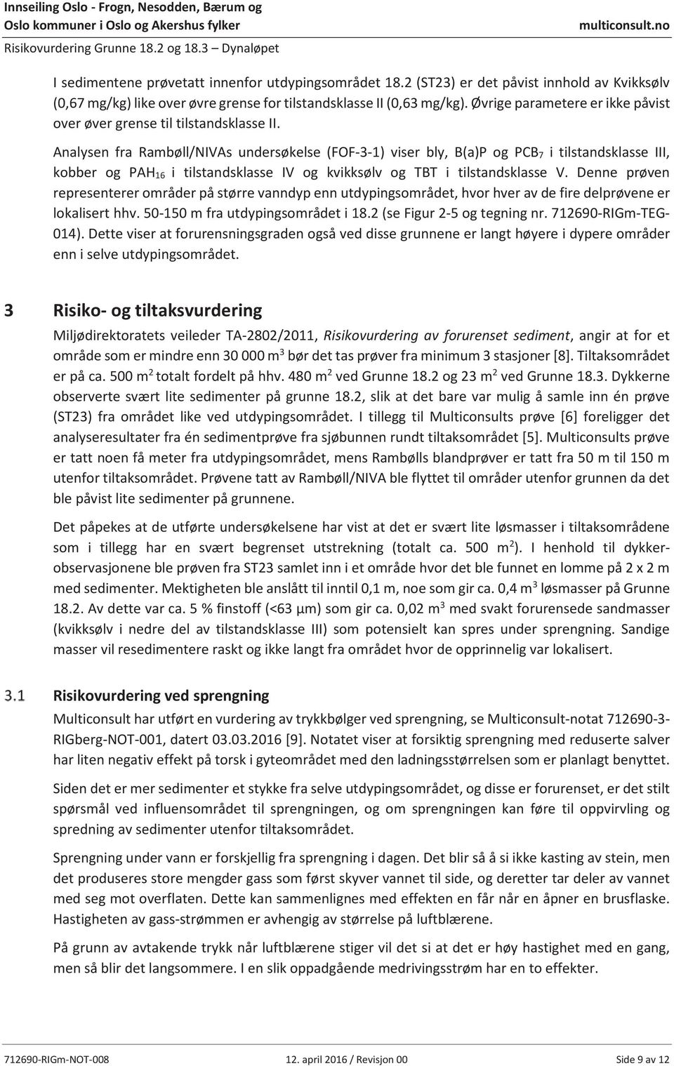 Analysen fra Rambøll/NIVAs undersøkelse (FOF-3-1) viser bly, B(a)P og PCB 7 i tilstandsklasse III, kobber og PAH 16 i tilstandsklasse IV og kvikksølv og TBT i tilstandsklasse V.