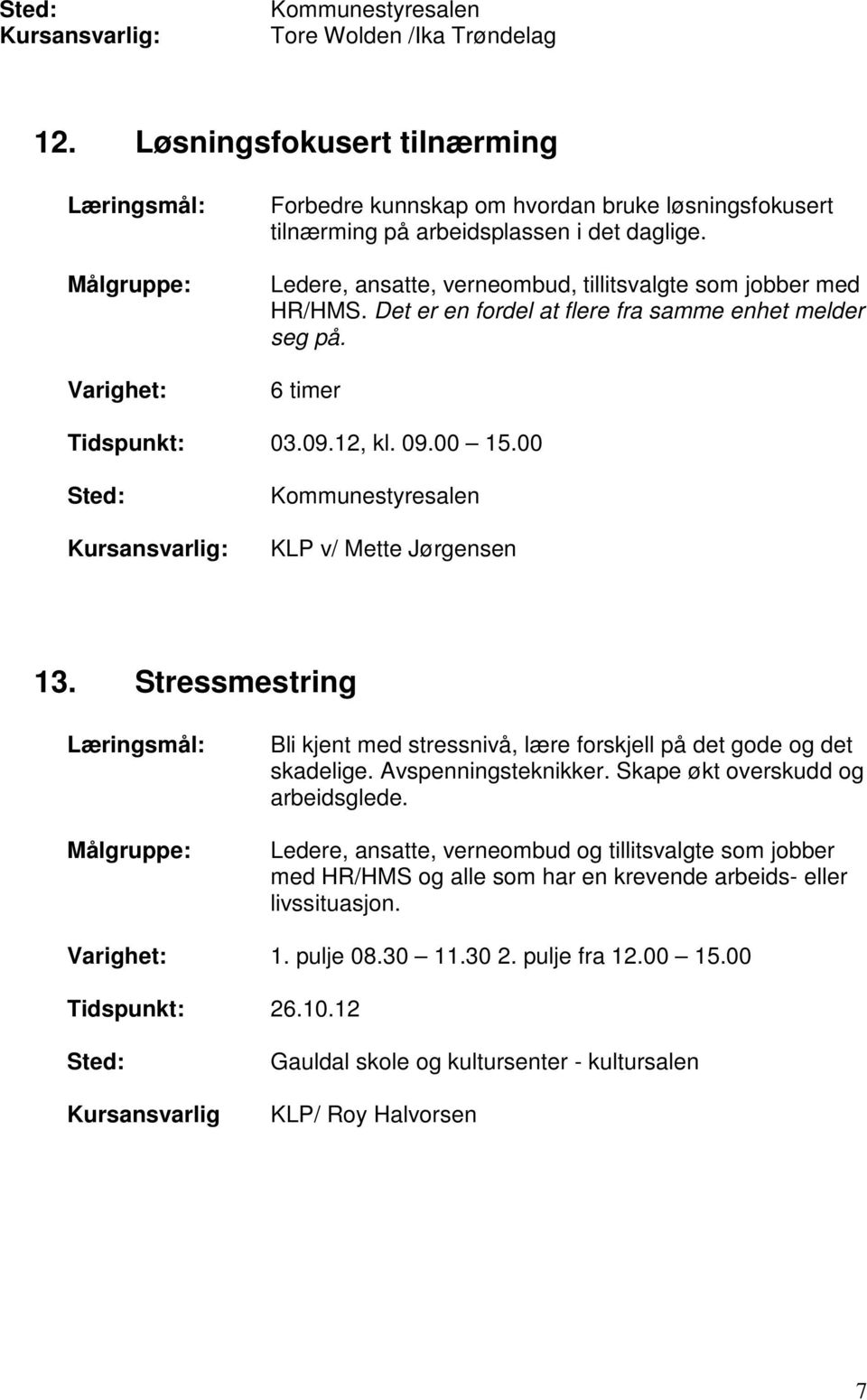 00 Kommunestyresalen KLP v/ Mette Jørgensen 13. Stressmestring Bli kjent med stressnivå, lære forskjell på det gode og det skadelige. Avspenningsteknikker. Skape økt overskudd og arbeidsglede.