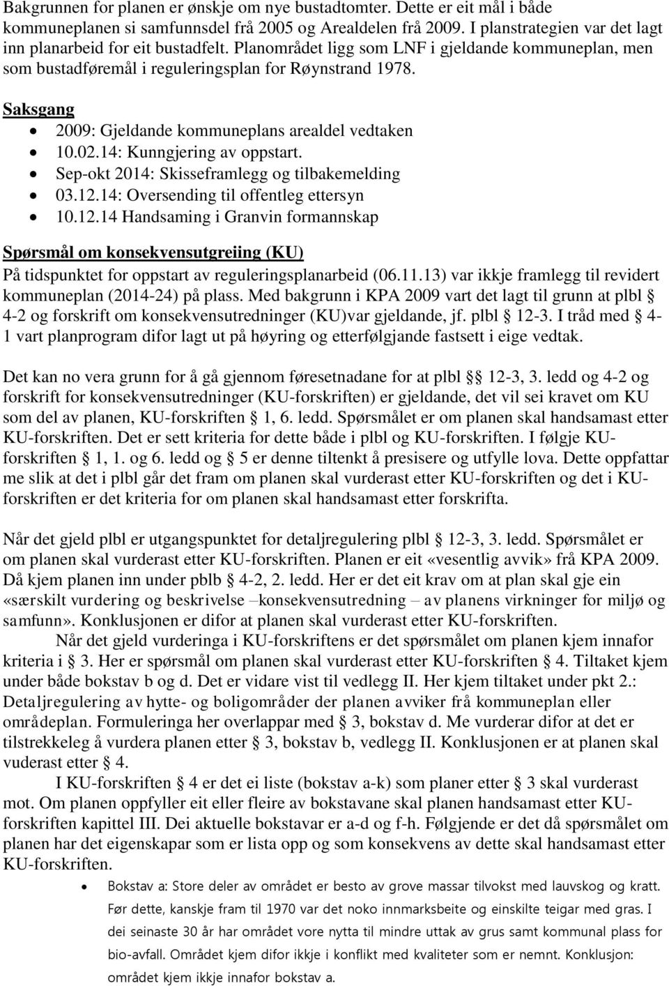 Saksgang 2009: Gjeldande kommuneplans arealdel vedtaken 10.02.14: Kunngjering av oppstart. Sep-okt 2014: Skisseframlegg og tilbakemelding 03.12.