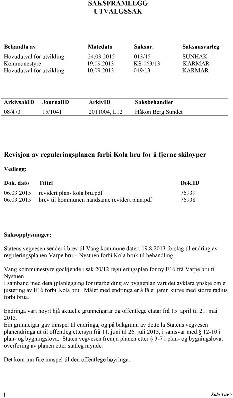 2013 049/13 KARMAR ArkivsakID JournalID ArkivID Saksbehandler 08/473 15/1041 2011004, L12 Håkon Berg Sundet Revisjon av reguleringsplanen forbi Kola bru for å fjerne skiløyper Vedlegg: Dok.