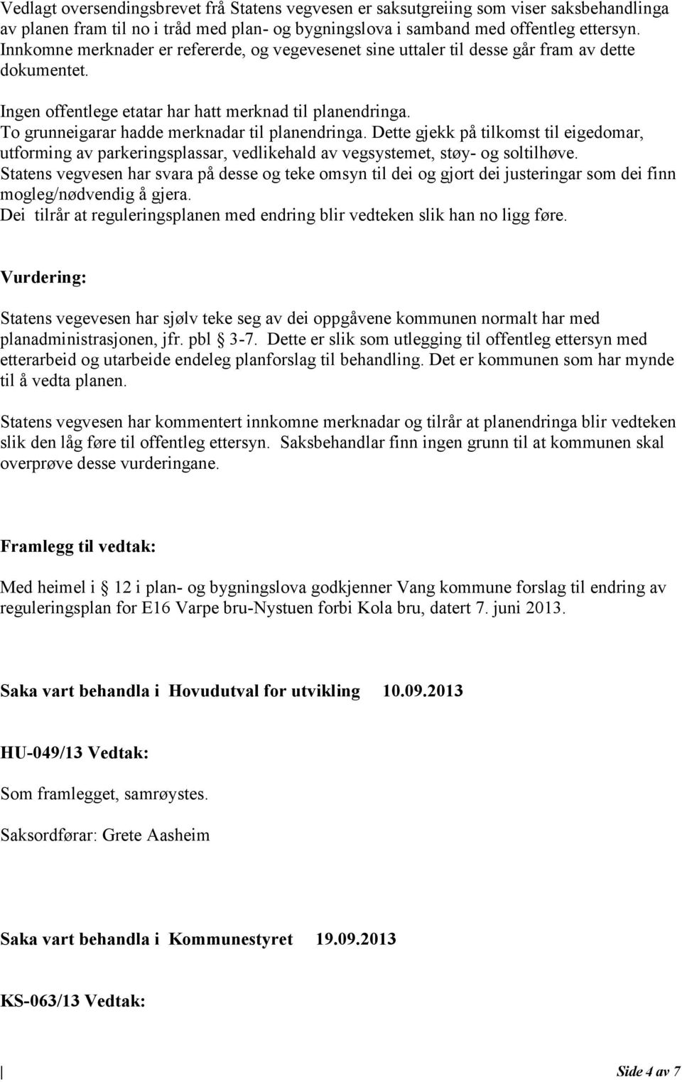 To grunneigarar hadde merknadar til planendringa. Dette gjekk på tilkomst til eigedomar, utforming av parkeringsplassar, vedlikehald av vegsystemet, støy- og soltilhøve.