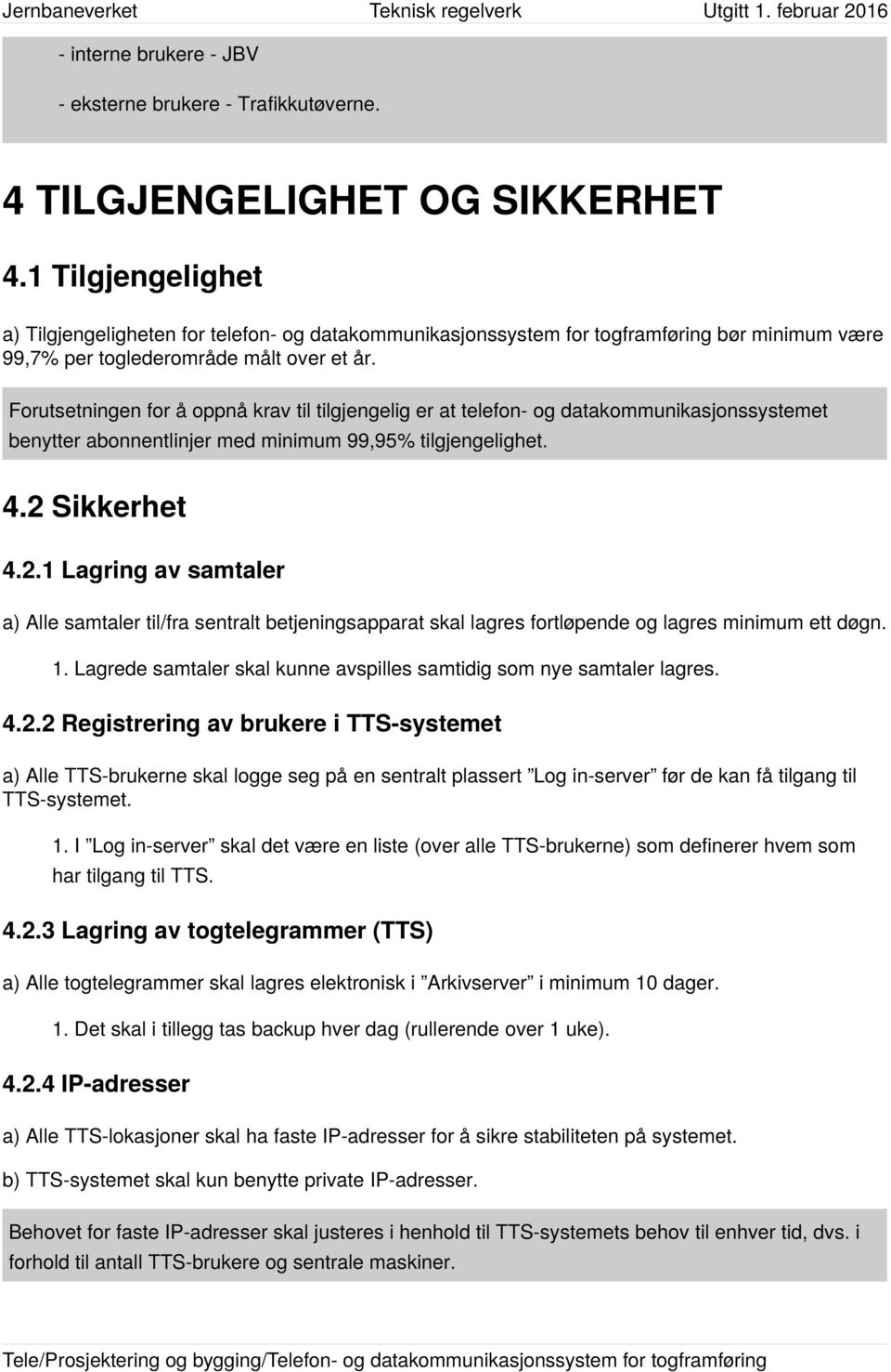 Forutsetningen for å oppnå krav til tilgjengelig er at telefon- og datakommunikasjonssystemet benytter abonnentlinjer med minimum 99,95% tilgjengelighet. 4.2 