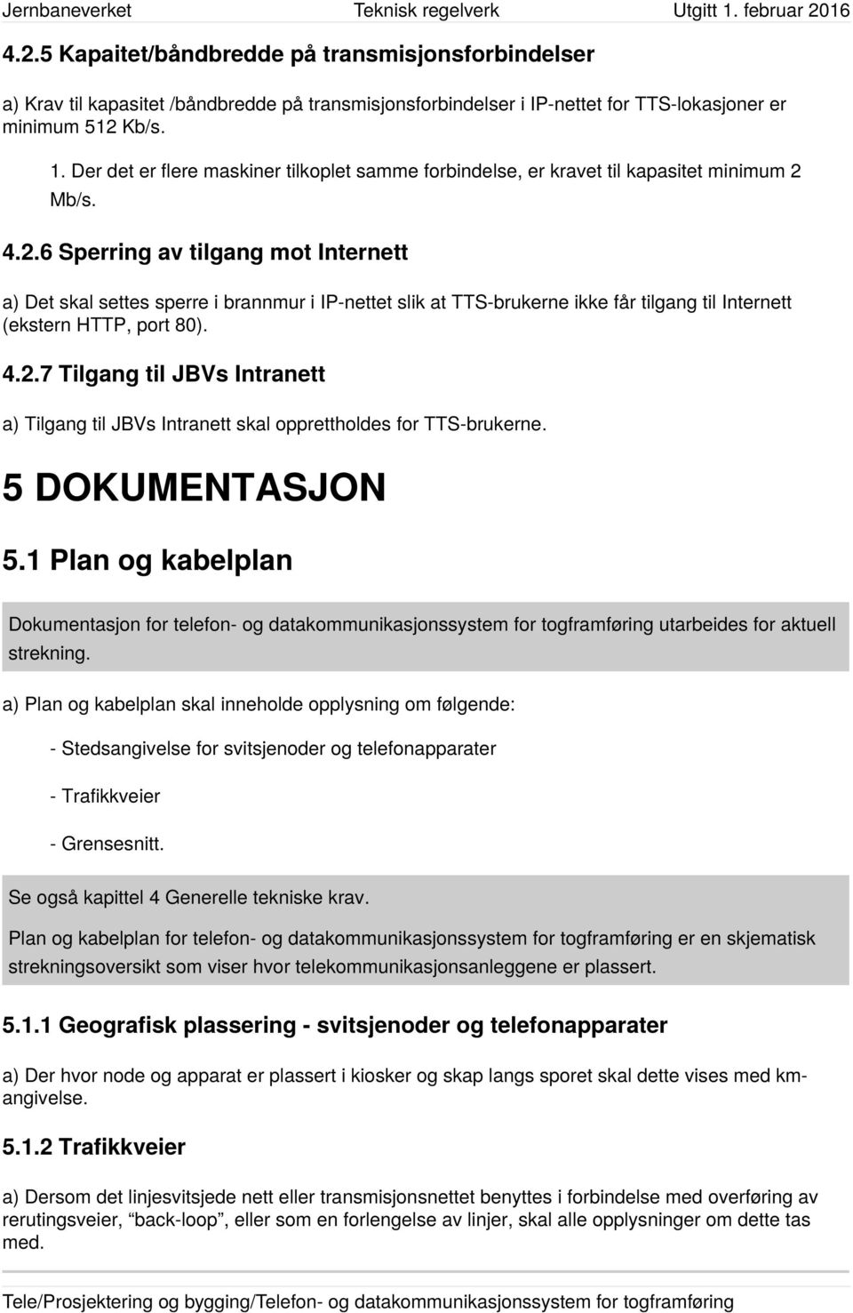 Mb/s. 4.2.6 Sperring av tilgang mot Internett a) Det skal settes sperre i brannmur i IP-nettet slik at TTS-brukerne ikke får tilgang til Internett (ekstern HTTP, port 80). 4.2.7 Tilgang til JBVs Intranett a) Tilgang til JBVs Intranett skal opprettholdes for TTS-brukerne.