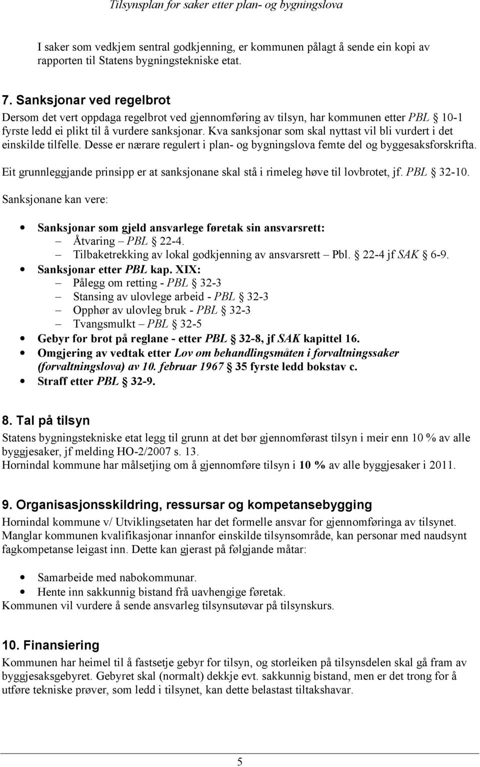 Kva sanksjonar som skal nyttast vil bli vurdert i det einskilde tilfelle. Desse er nærare regulert i plan- og bygningslova femte del og byggesaksforskrifta.