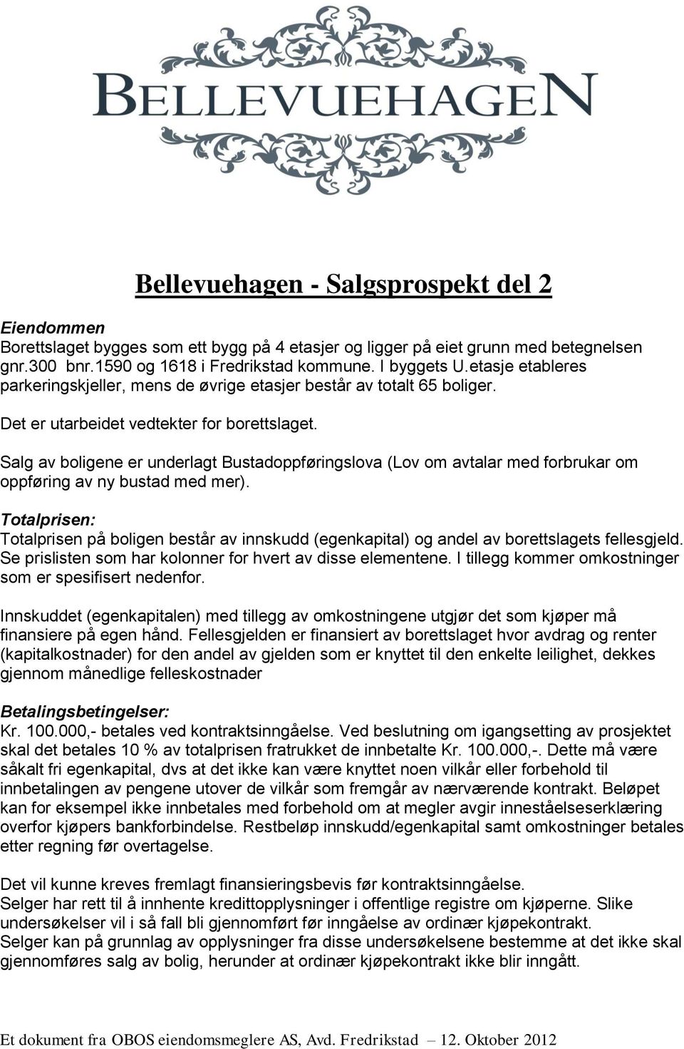 Salg av boligene er underlagt Bustadoppføringslova (Lov om avtalar med forbrukar om oppføring av ny bustad med mer).