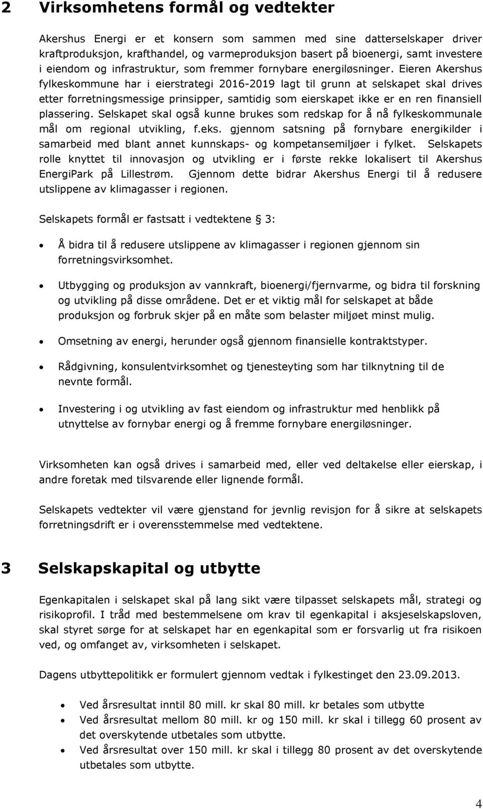 Eieren Akershus fylkeskommune har i eierstrategi 2016-2019 lagt til grunn at selskapet skal drives etter forretningsmessige prinsipper, samtidig som eierskapet ikke er en ren finansiell plassering.