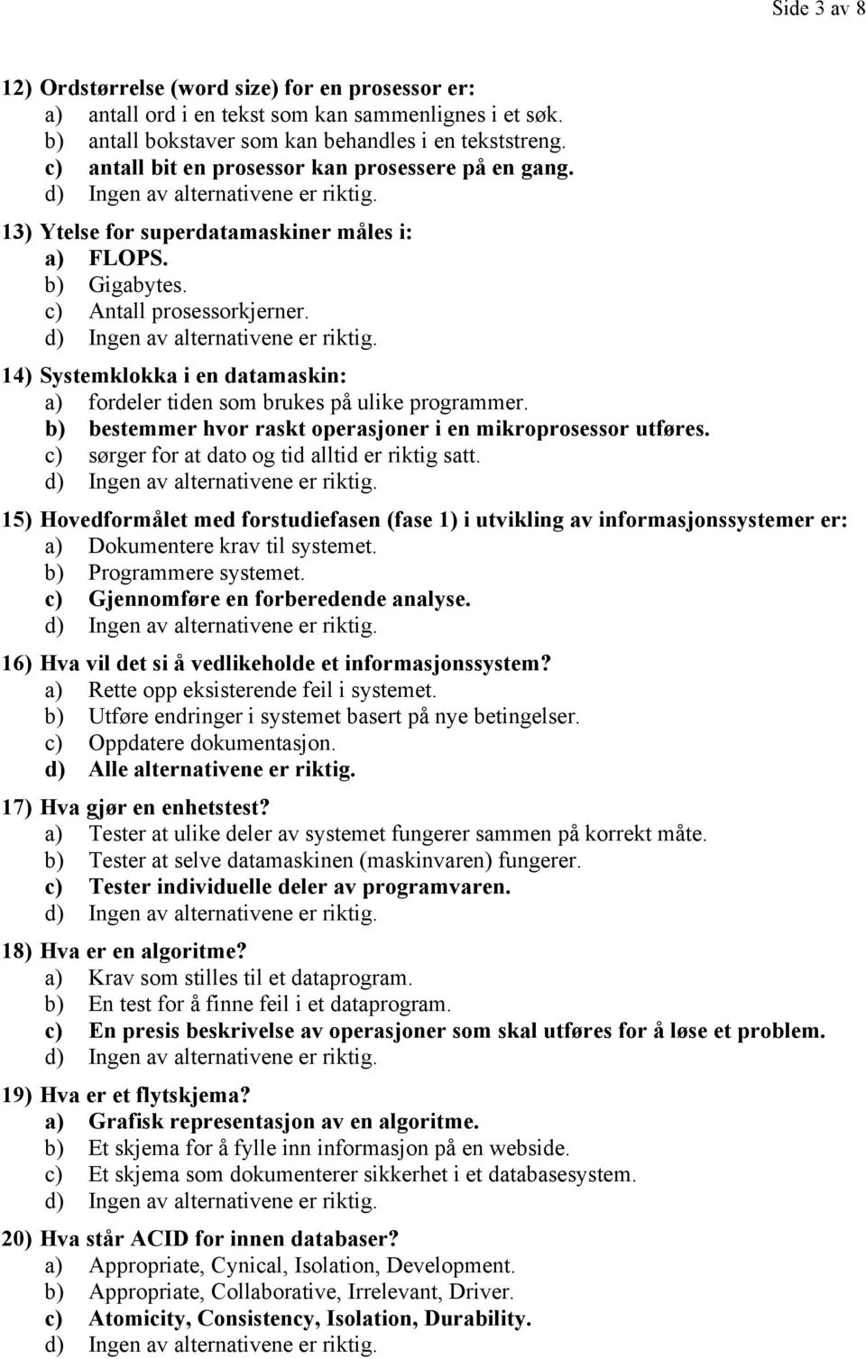 14) Systemklokka i en datamaskin: a) fordeler tiden som brukes på ulike programmer. b) bestemmer hvor raskt operasjoner i en mikroprosessor utføres. c) sørger for at dato og tid alltid er riktig satt.