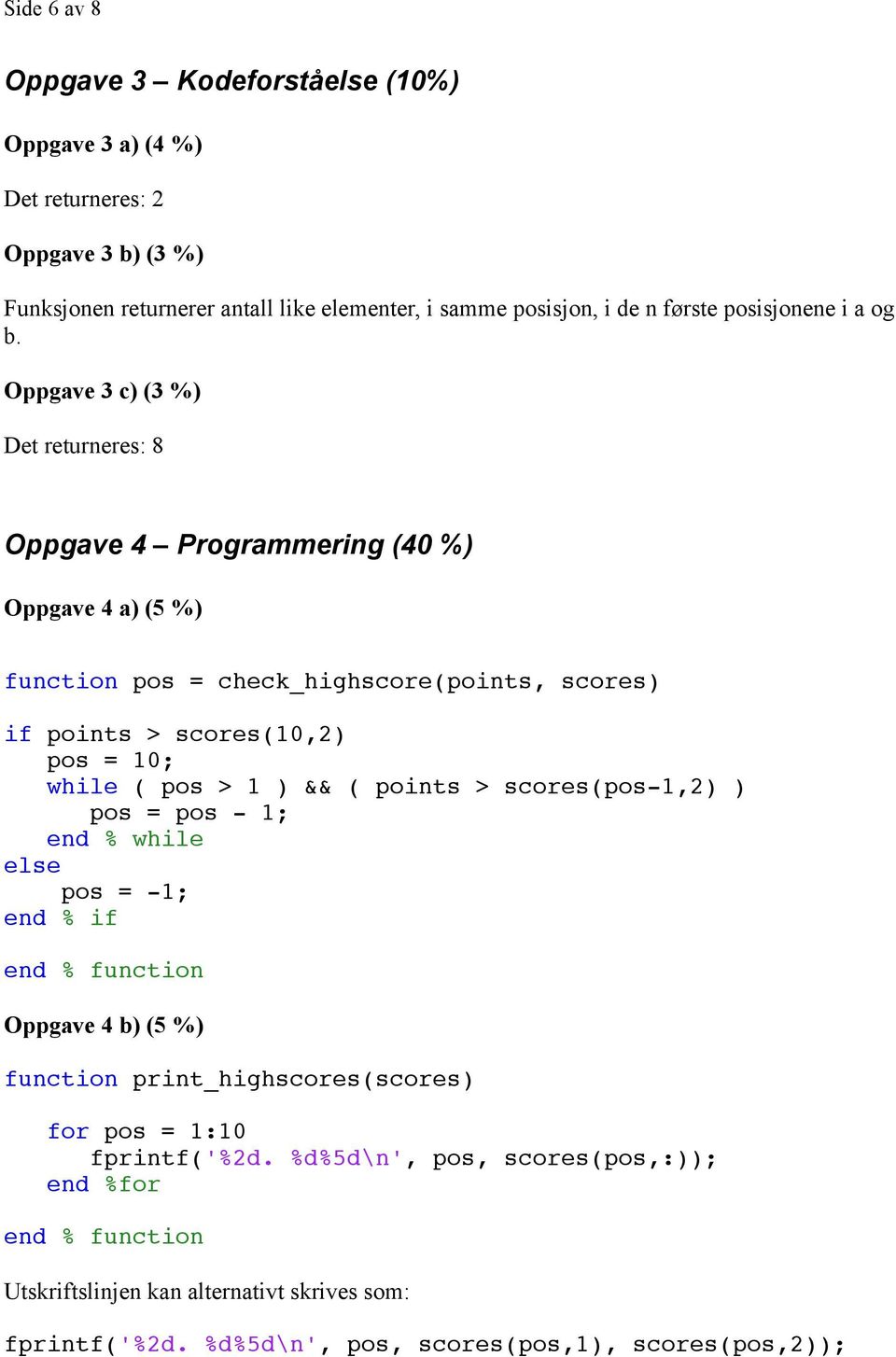 Oppgave 3 c) (3 %) Det returneres: 8 Oppgave 4 Programmering (40 %) Oppgave 4 a) (5 %) function pos = check_highscore(points, scores) if points > scores(10,2) pos = 10;