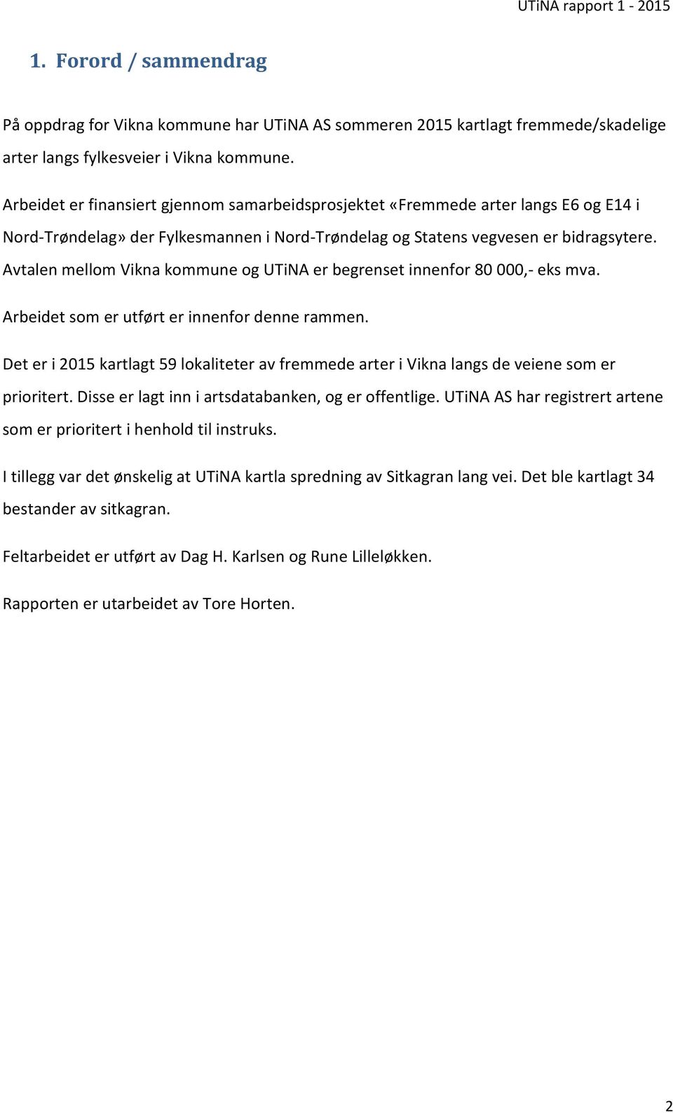 Avtalen mellom Vikna kommune og UTiNA er begrenset innenfor 80 000,- eks mva. Arbeidet som er utført er innenfor denne rammen.