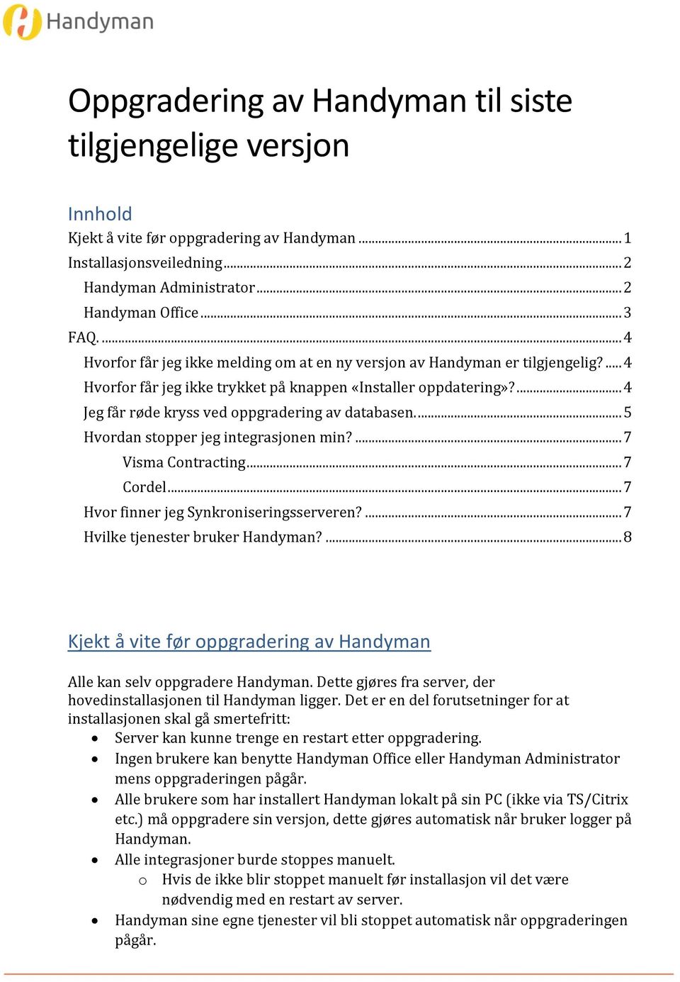 ... 4 Jeg får røde kryss ved oppgradering av databasen.... 5 Hvordan stopper jeg integrasjonen min?... 7 Visma Contracting... 7 Cordel... 7 Hvor finner jeg Synkroniseringsserveren?