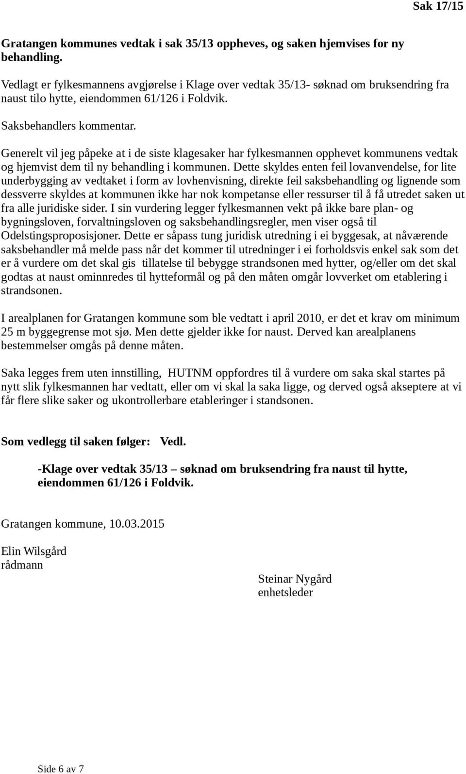 Generelt vil jeg påpeke at i de siste klagesaker har fylkesmannen opphevet kommunens vedtak og hjemvist dem til ny behandling i kommunen.