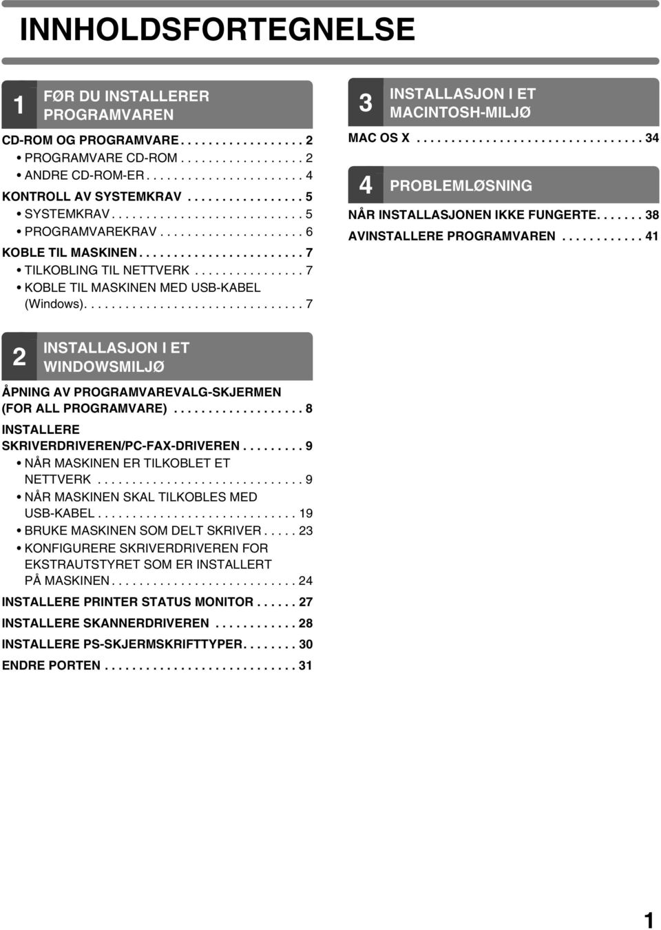 ............... 7 KOBLE TIL MASKINEN MED USB-KABEL (Windows)................................ 7 3 INSTALLASJON I ET MACINTOSH-MILJØ MAC OS X................................. 34 4 PROBLEMLØSNING NÅR INSTALLASJONEN IKKE FUNGERTE.