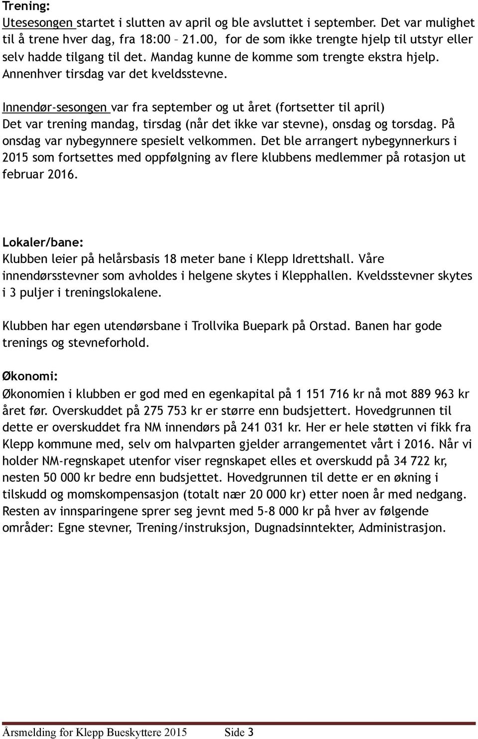 Innendør-sesongen var fra september og ut året (fortsetter til april) Det var trening mandag, tirsdag (når det ikke var stevne), onsdag og torsdag. På onsdag var nybegynnere spesielt velkommen.