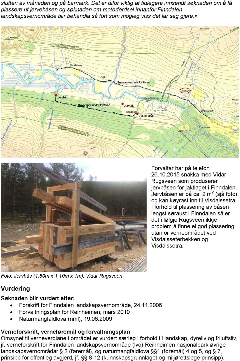 gjere.» Forvaltar har på telefon 26.10.2015 snakka med Vidar Rugsveen som produserer jervbåsen for jaktlaget i Finndalen. Jervbåsen er på ca. 2 m 2 (sjå foto), og kan køyrast inn til Visdalssetra.