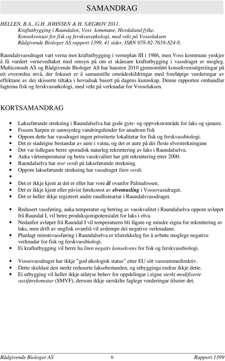 Raundalsvassdraget vart verna mot kraftutbygging i verneplan III i 1986 men Voss kommune ynskjer å få vurdert vernevedtaket med omsyn på om ei skånsam kraftutbygging i vassdraget er mogleg.