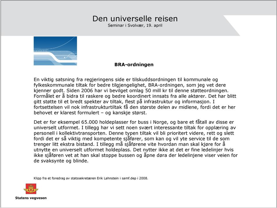 Siden 2006 har vi bevilget omlag 50 mill kr til denne støtteordningen. Formålet er å bidra til raskere og bedre koordinert innsats fra alle aktører.