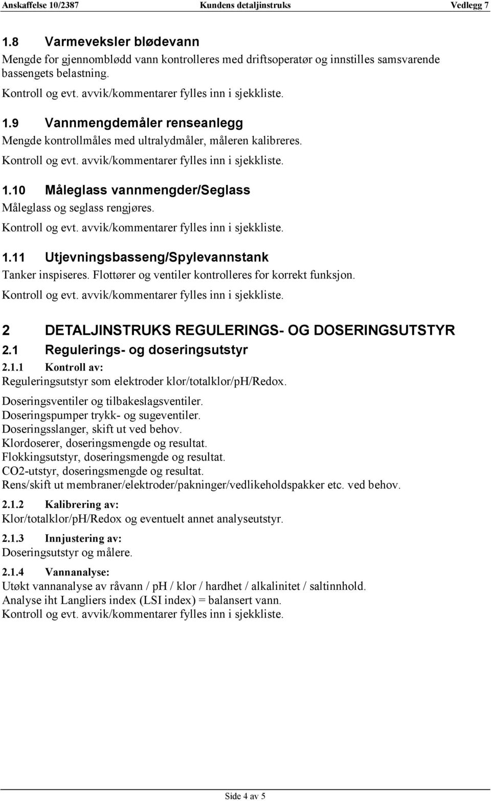 Flottører og ventiler kontrolleres for korrekt funksjon. 2 DETALJINSTRUKS REGULERINGS- OG DOSERINGSUTSTYR 2.1 Regulerings- og doseringsutstyr 2.1.1 Kontroll av: Reguleringsutstyr som elektroder klor/totalklor/ph/redox.