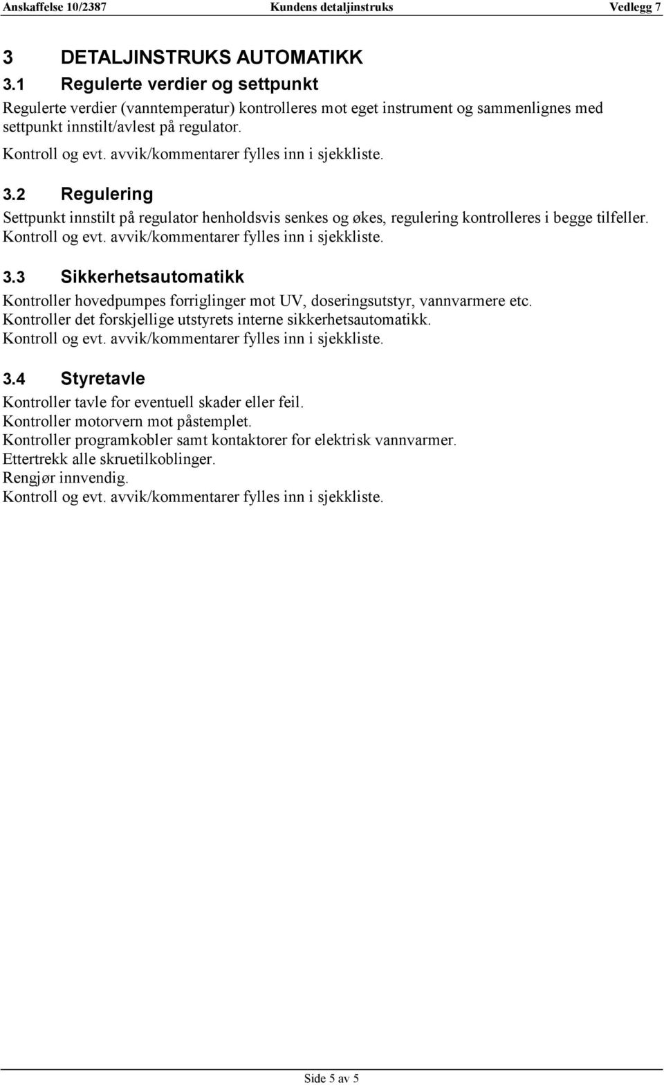 2 Regulering Settpunkt innstilt på regulator henholdsvis senkes og økes, regulering kontrolleres i begge tilfeller. 3.