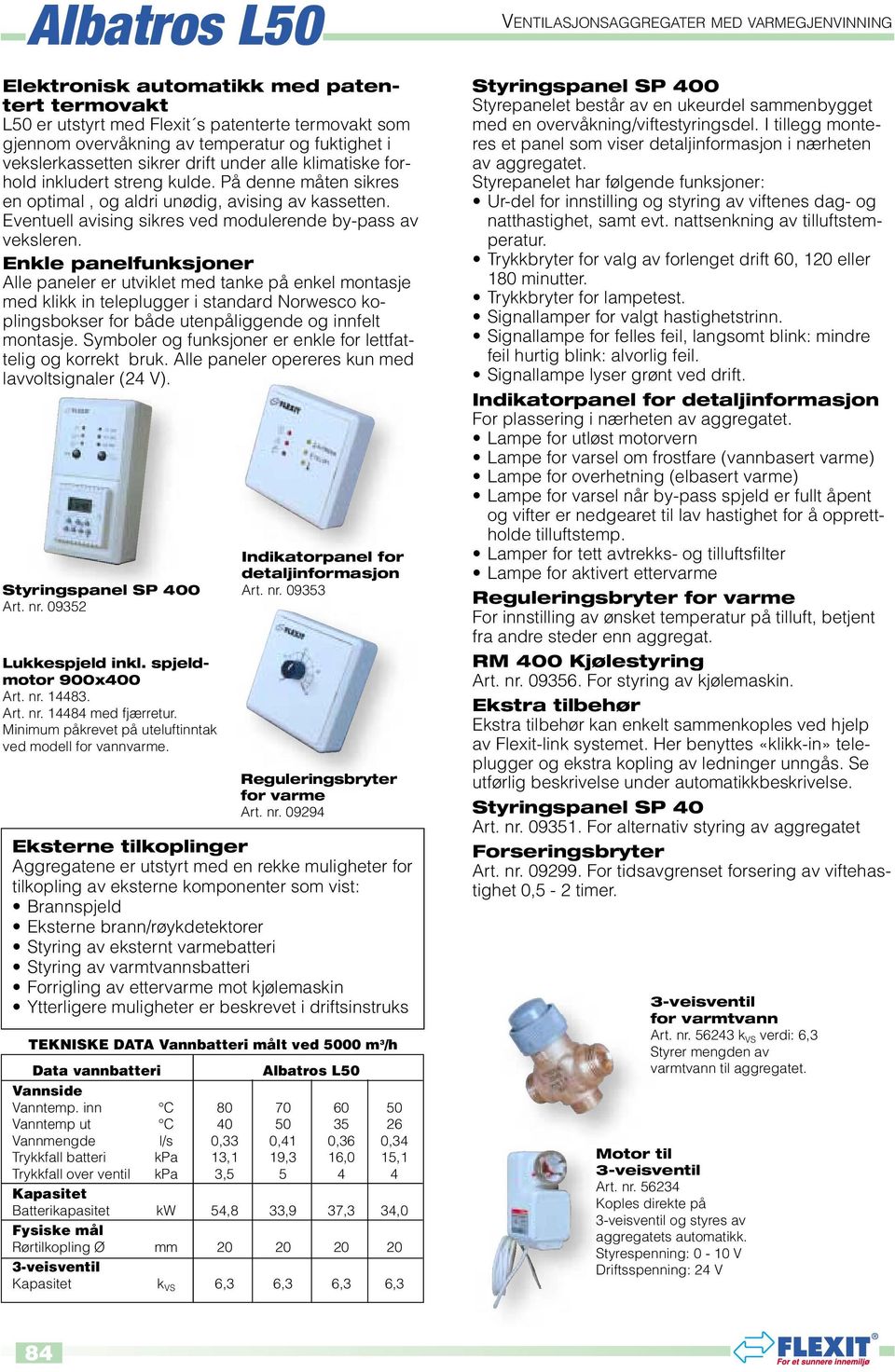 Enkle panelfunksjoner Alle paneler er utviklet med tanke på enkel montasje med klikk in teleplugger i standard Norwesco koplingsbokser for både utenpåliggende og innfelt montasje.