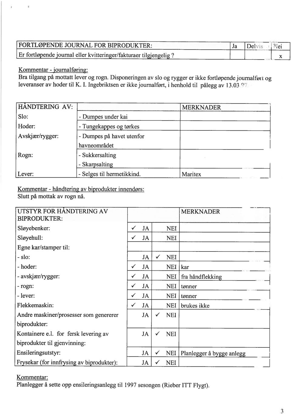 03 I li HÅNDTER1NG AV: Slo: Hoder: Avskjær/rygger: Rogn: MERKNADER - Dumpes under kai - Tungekappes og tørkes - Dumpes på havet utenfor havneområdet - Sukkersalting - Skarpsalting Lever: - Selges til