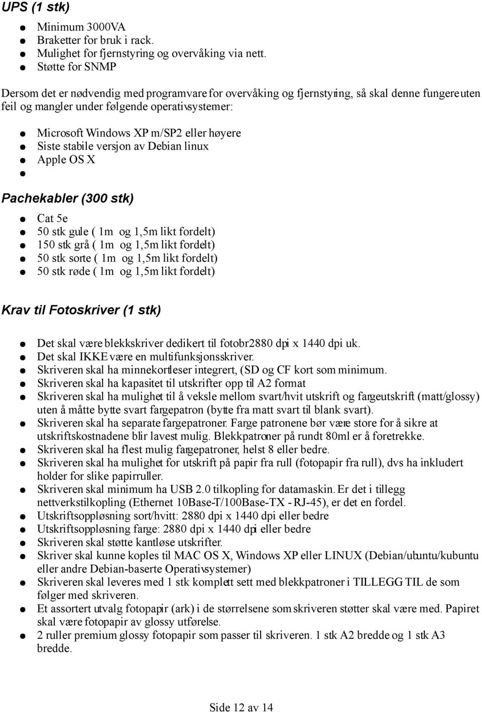 høyere Siste stabile versjon av Debian linux Apple OS X Pachekabler (300 stk) Cat 5e 50 stk gule ( 1m og 1,5m likt fordelt) 150 stk grå ( 1m og 1,5m likt fordelt) 50 stk sorte ( 1m og 1,5m likt