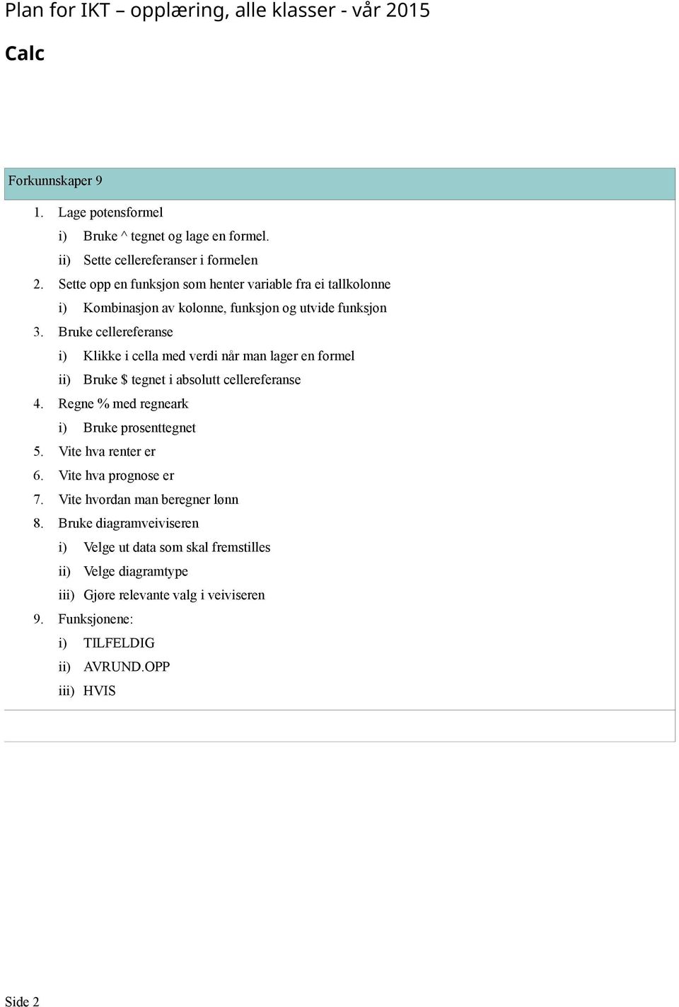 Bruke cellereferanse i) Klikke i cella med verdi når man lager en formel ii) Bruke $ tegnet i absolutt cellereferanse 4. Regne % med i) Bruke prosenttegnet 5.