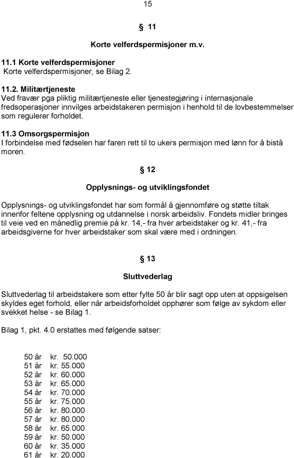 Militærtjeneste Ved fravær pga pliktig militærtjeneste eller tjenestegjøring i internasjonale fredsoperasjoner innvilges arbeidstakeren permisjon i henhold til de lovbestemmelser som regulerer