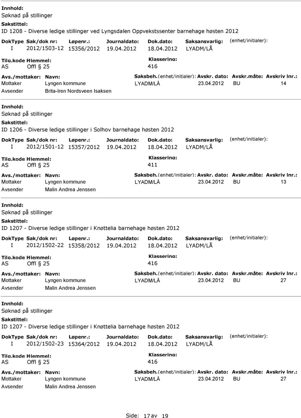 dato: Avskr.måte: Avskriv lnr.: 23.04.2012 B 13 Malin Andrea Jenssen Søknad på stillinger D 1207 - Diverse ledige stillinger i Knøttelia barnehage høsten 2012 2012/1502-22 15358/2012 Avs.