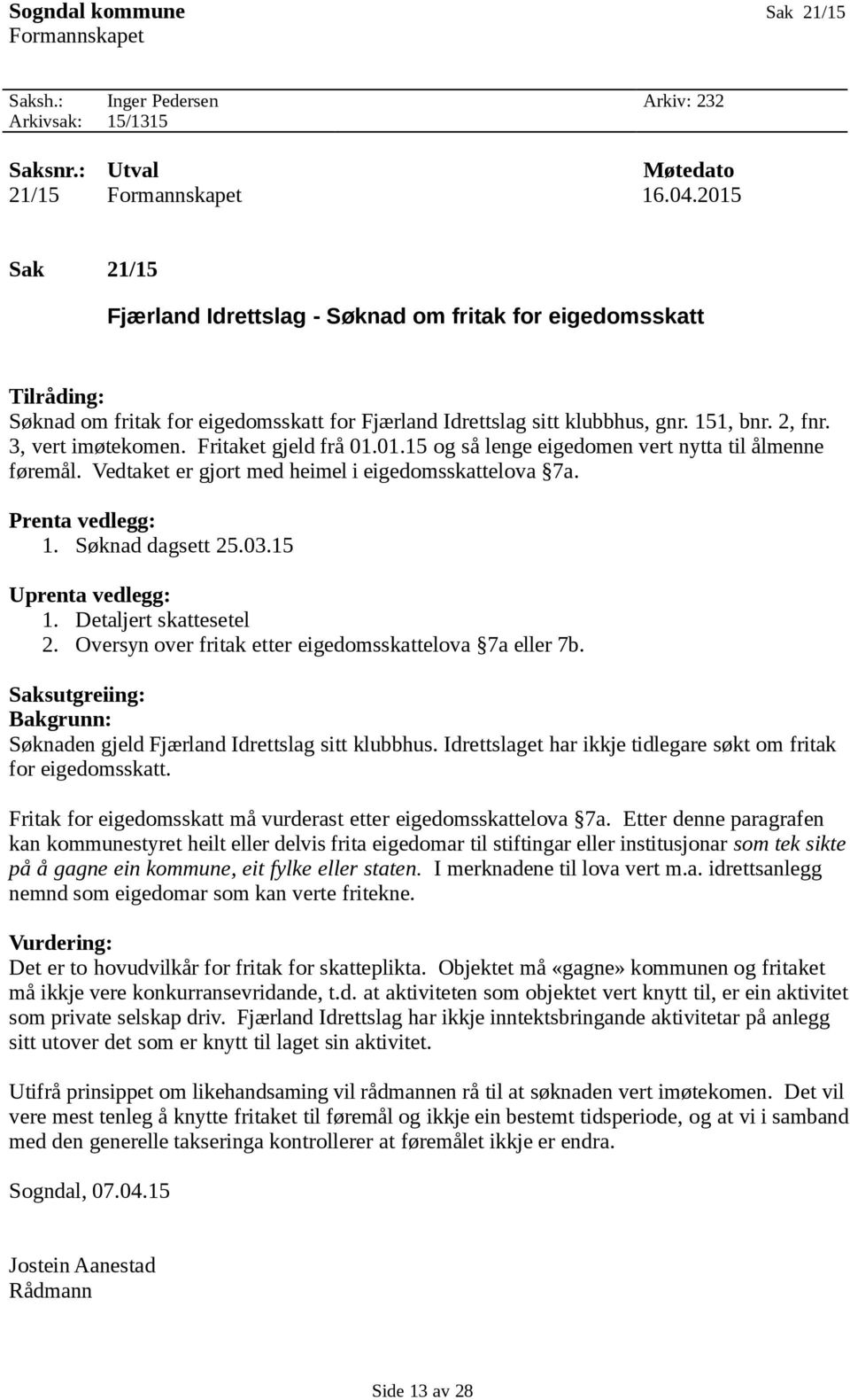 Fritaket gjeld frå 01.01.15 og så lenge eigedomen vert nytta til ålmenne føremål. Vedtaket er gjort med heimel i eigedomsskattelova 7a. Prenta vedlegg: 1. Søknad dagsett 25.03.15 Uprenta vedlegg: 1.