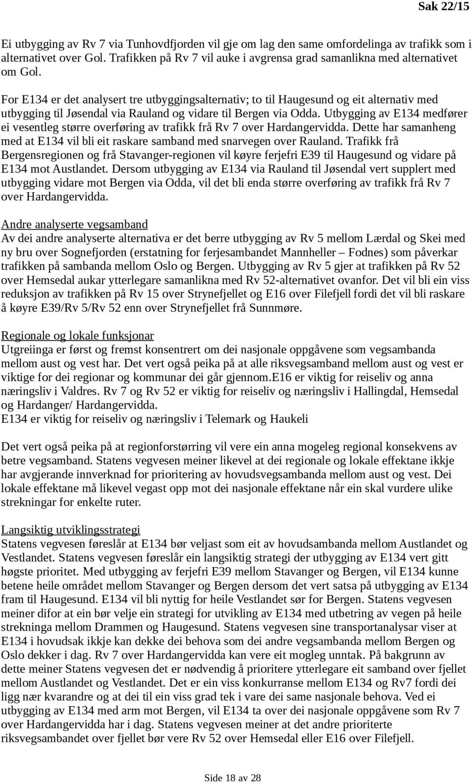 For E134 er det analysert tre utbyggingsalternativ; to til Haugesund og eit alternativ med utbygging til Jøsendal via Rauland og vidare til Bergen via Odda.