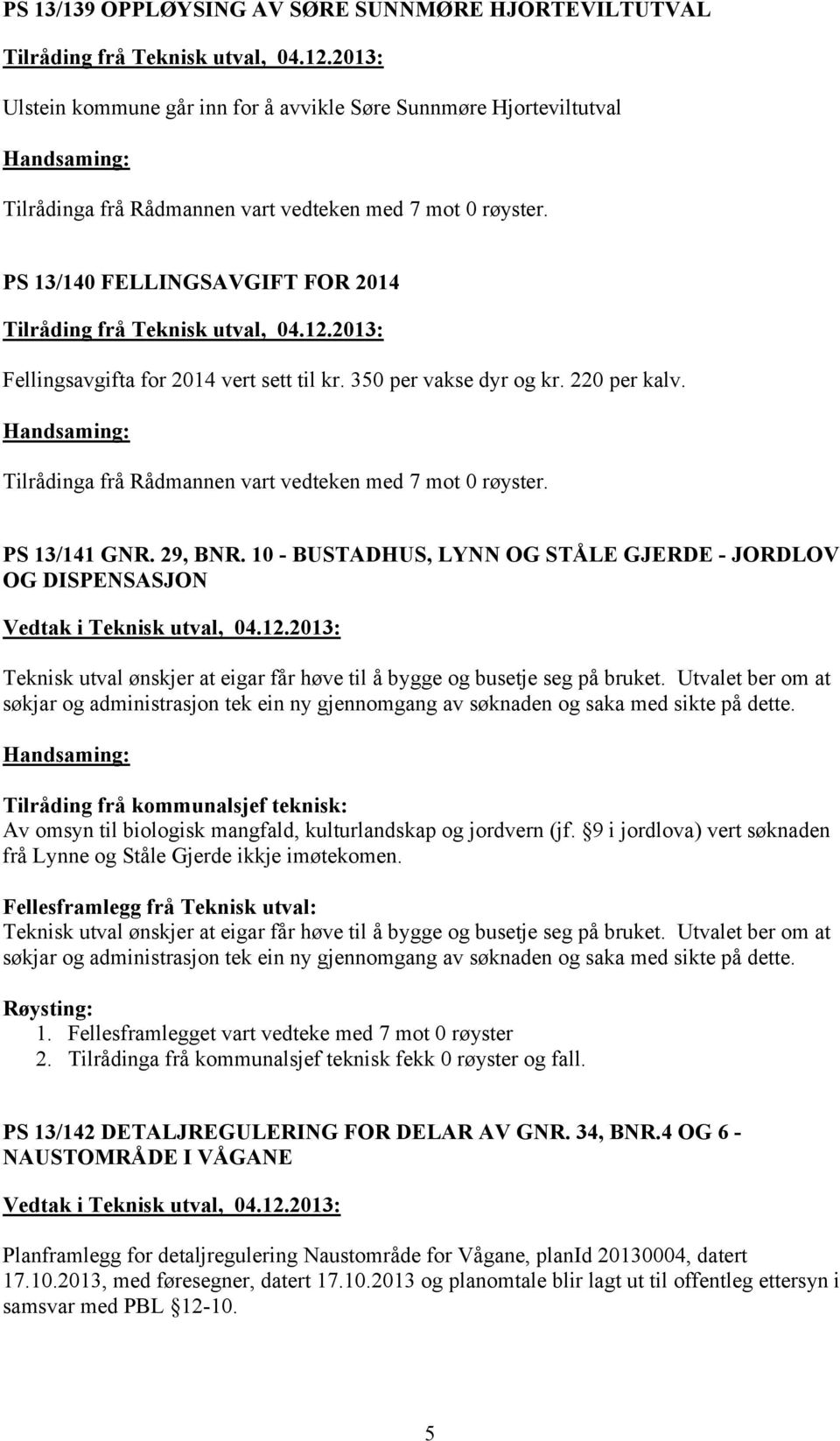 12.2013: Fellingsavgifta for 2014 vert sett til kr. 350 per vakse dyr og kr. 220 per kalv. Tilrådinga frå Rådmannen vart vedteken med 7 mot 0 røyster. PS 13/141 GNR. 29, BNR.