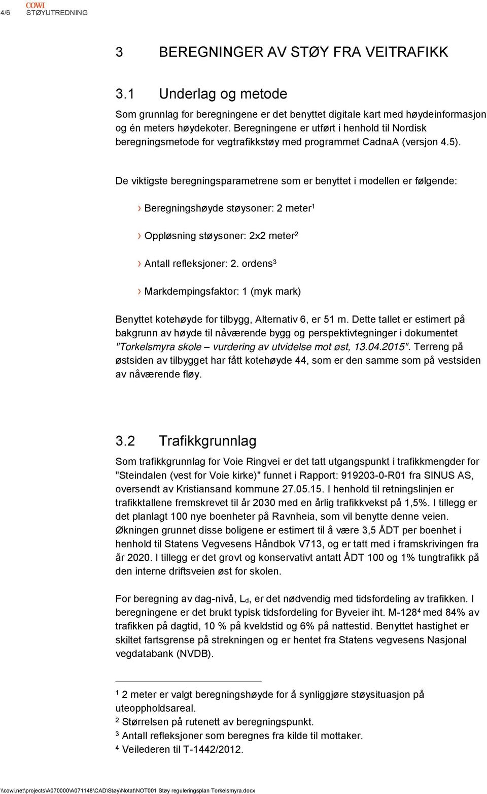 De viktigste beregningsparametrene som er benyttet i modellen er følgende: Beregningshøyde støysoner: 2 meter 1 Oppløsning støysoner: 2x2 meter 2 Antall refleksjoner: 2.