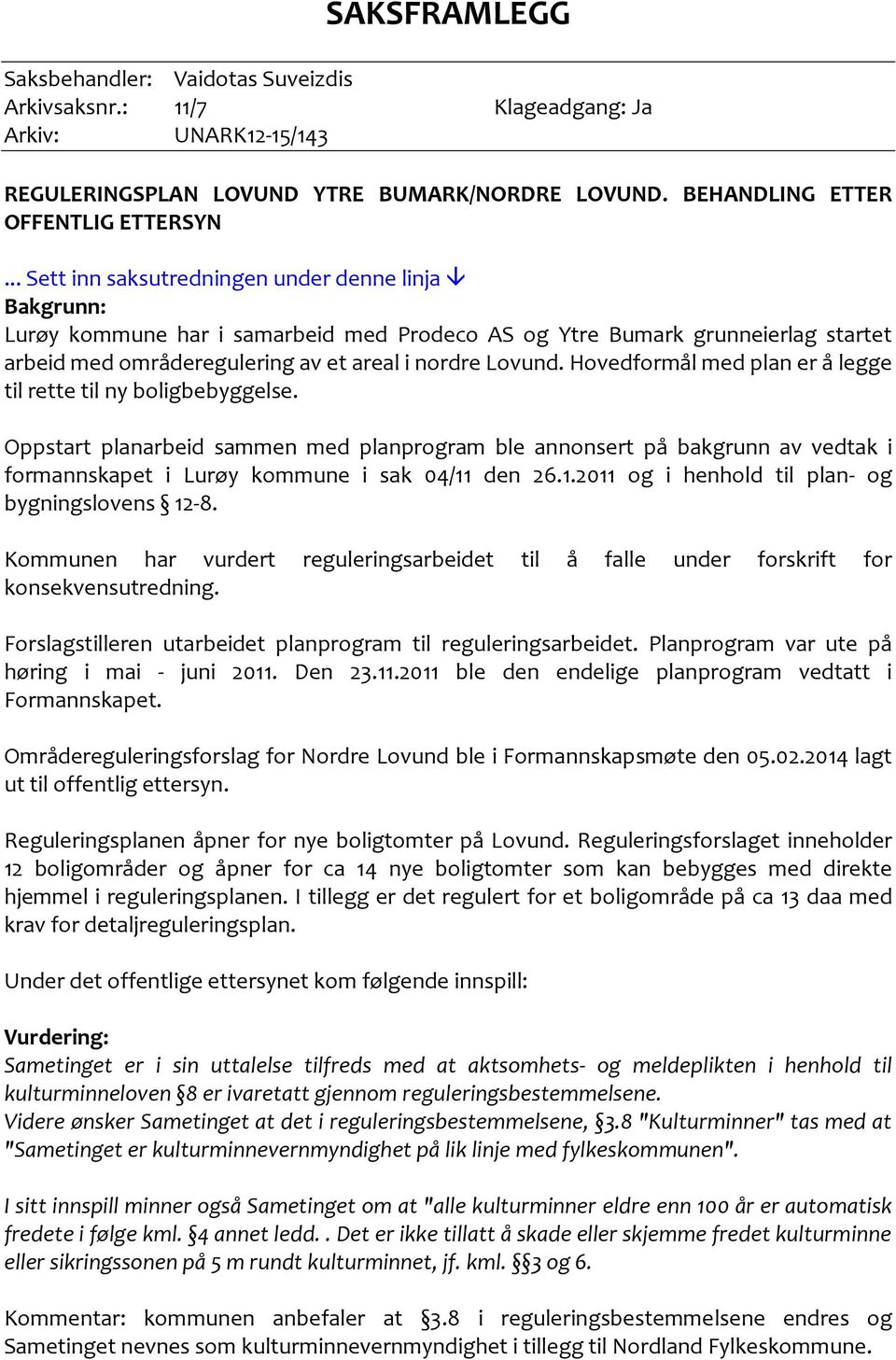 Hovedformål med plan er å legge til rette til ny boligbebyggelse. Oppstart planarbeid sammen med planprogram ble annonsert på bakgrunn av vedtak i formannskapet i Lurøy kommune i sak 04/11