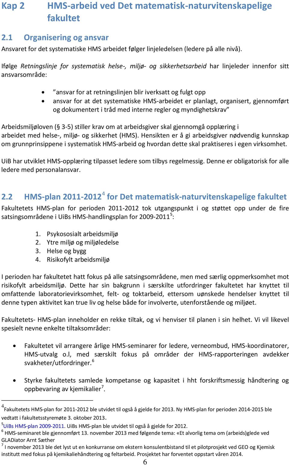 systematiske HMS-arbeidet er planlagt, organisert, gjennomført og dokumentert i tråd med interne regler og myndighetskrav Arbeidsmiljøloven ( 3-5) stiller krav om at arbeidsgiver skal gjennomgå