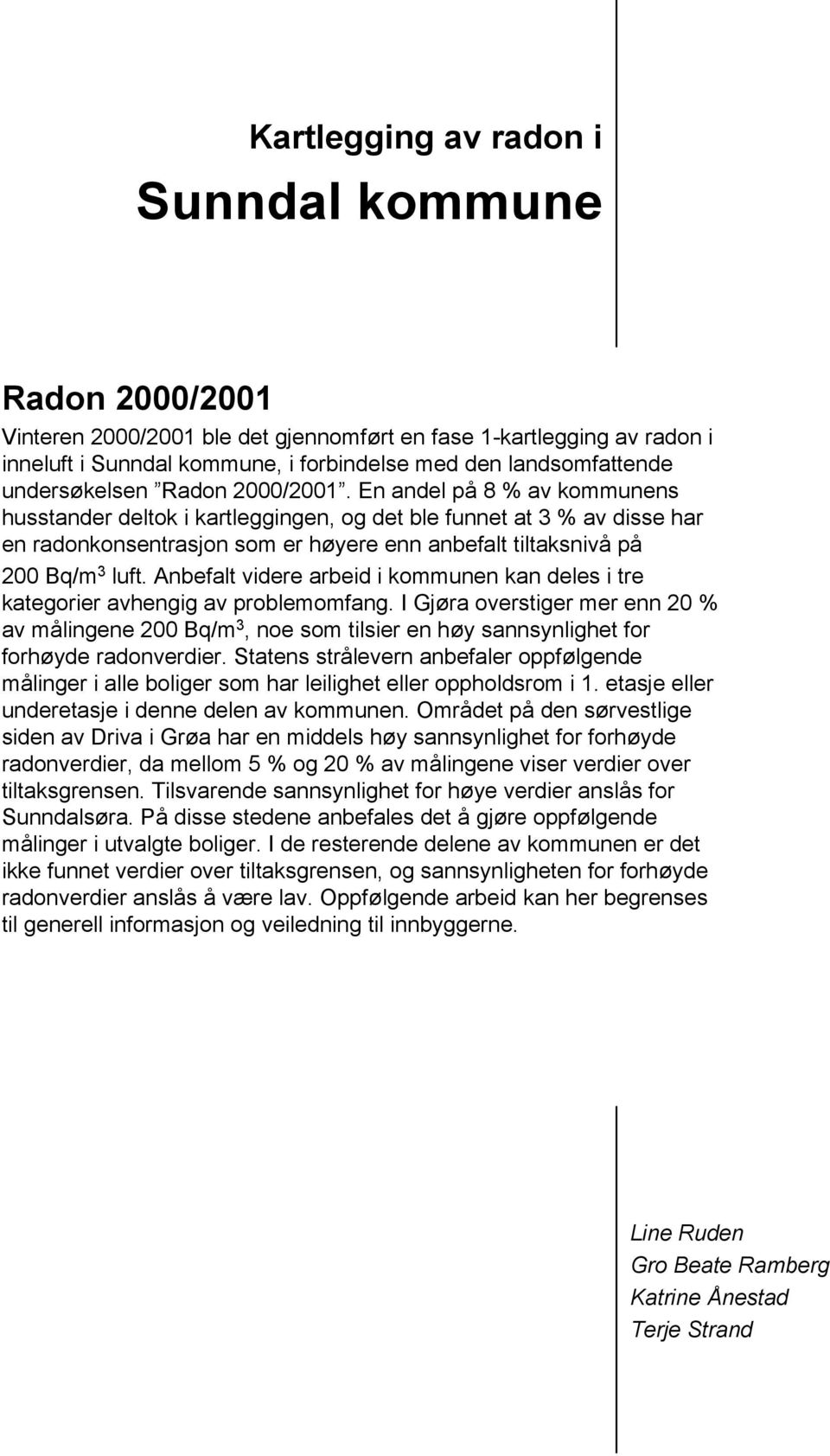 En andel på 8 % av kommunens husstander deltok i kartleggingen, og det ble funnet at 3 % av disse har en radonkonsentrasjon som er høyere enn anbefalt tiltaksnivå på 200 Bq/m 3 luft.