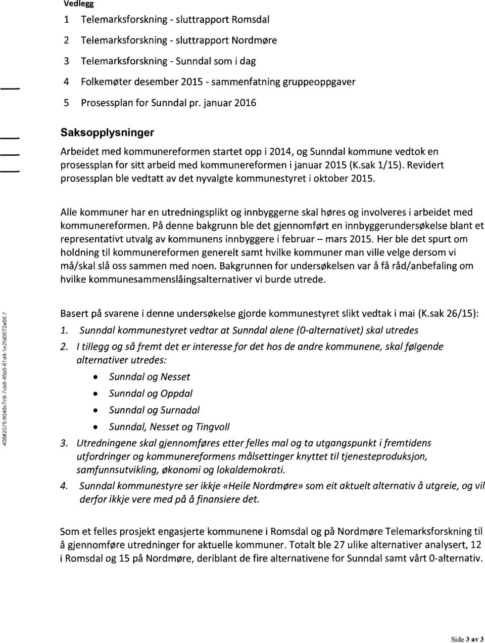 januar 2016 Saksopplysninger Arbeidet med kommunereformen startet opp i 2014, og Sunndal kommune vedtok en prosessplan for sitt arbeid med kommunereformen i januar 2015(K.sak 1/15).