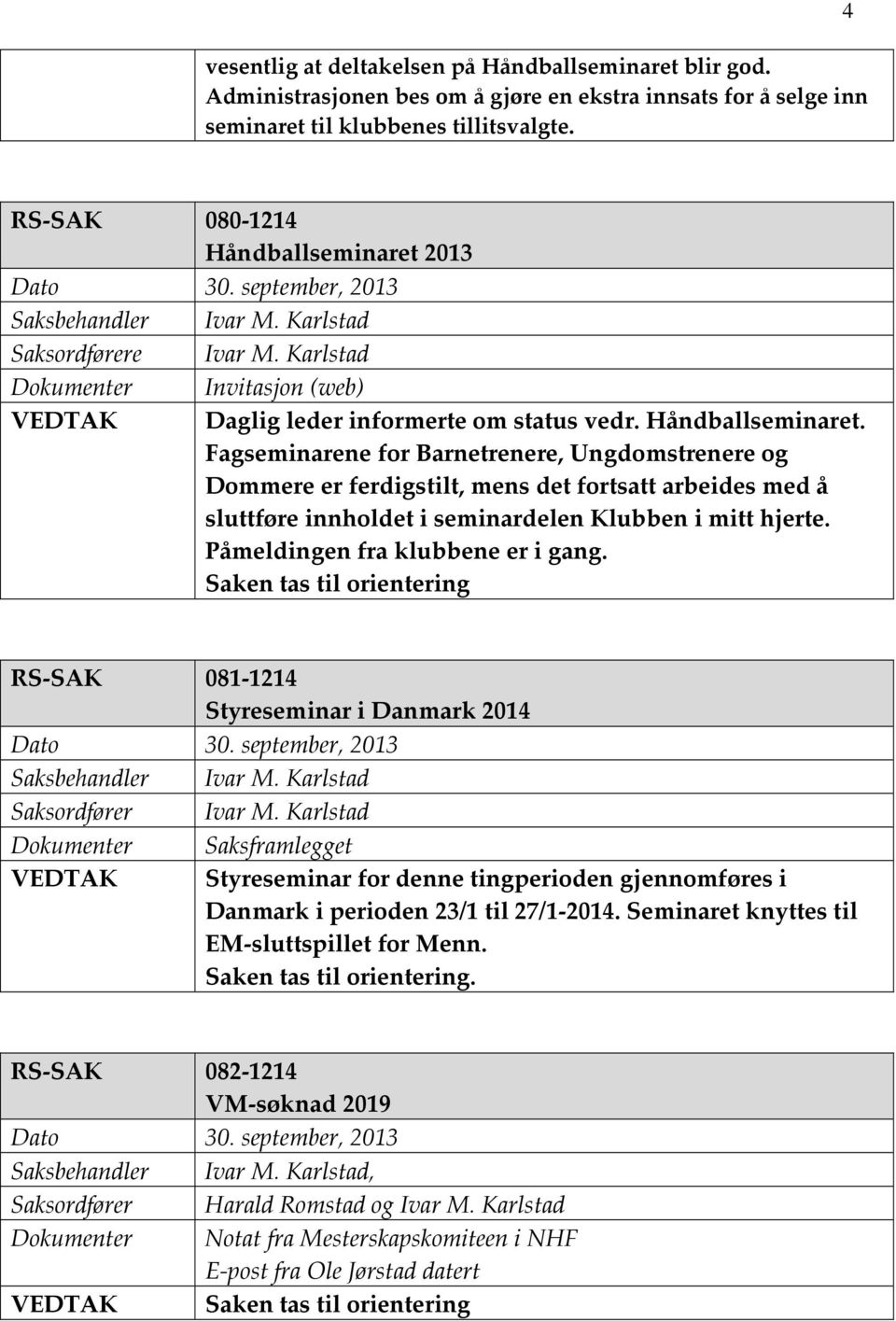 2013 Saksbehandler Ivar M. Karlstad Saksordførere Ivar M. Karlstad Dokumenter Invitasjon (web) VEDTAK Daglig leder informerte om status vedr. Håndballseminaret.