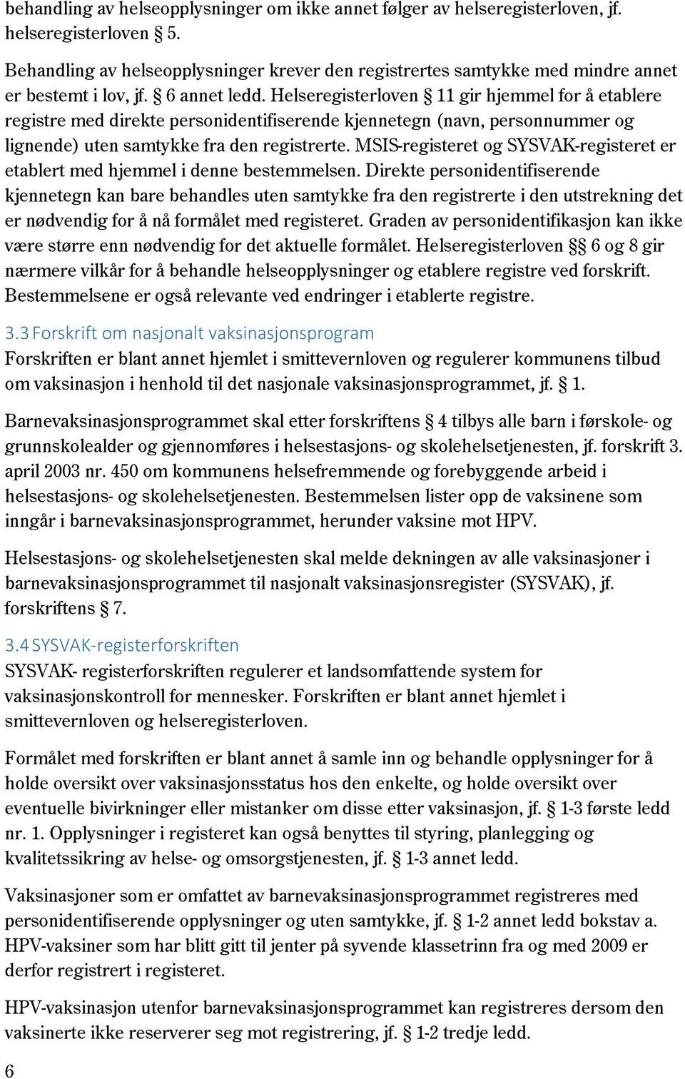 Helseregisterloven 11 gir hjemmel for å etablere registre med direkte personidentifiserende kjennetegn (navn, personnummer og lignende) uten samtykke fra den registrerte.