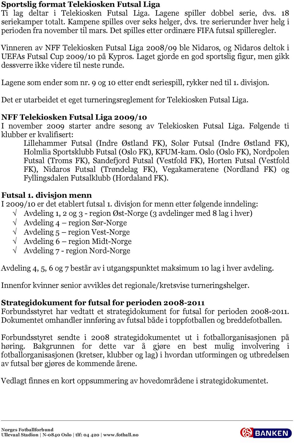 Vinneren av NFF Telekiosken Futsal Liga 2008/09 ble Nidaros, og Nidaros deltok i UEFAs Futsal Cup 2009/10 på Kypros.