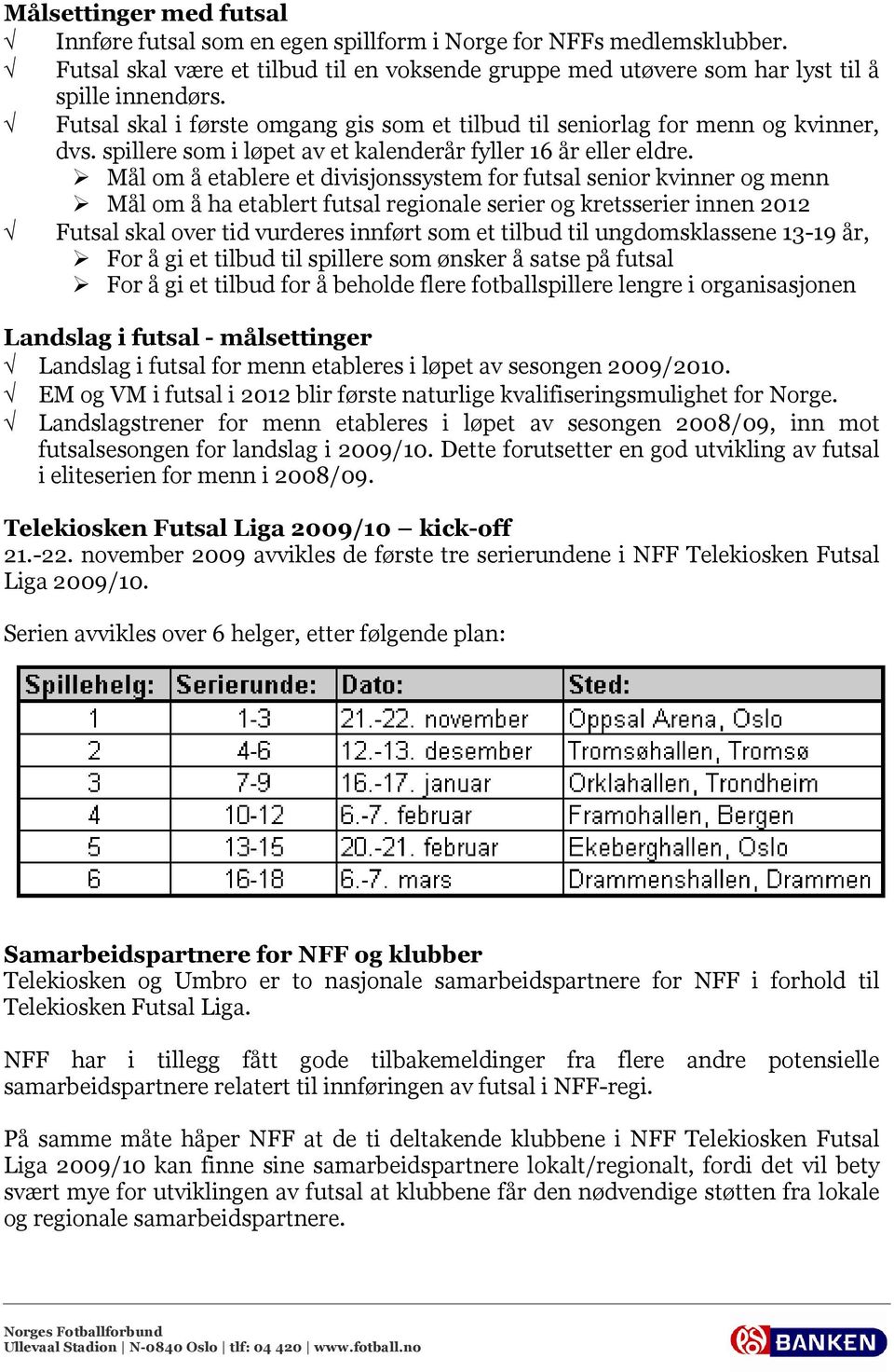 Mål om å etablere et divisjonssystem for futsal senior kvinner og menn Mål om å ha etablert futsal regionale serier og kretsserier innen 2012 Futsal skal over tid vurderes innført som et tilbud til