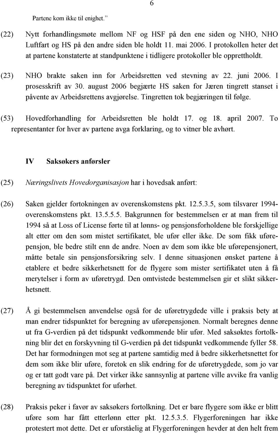 I prosesskrift av 30. august 2006 begjærte HS saken for Jæren tingrett stanset i påvente av Arbeidsrettens avgjørelse. Tingretten tok begjæringen til følge.