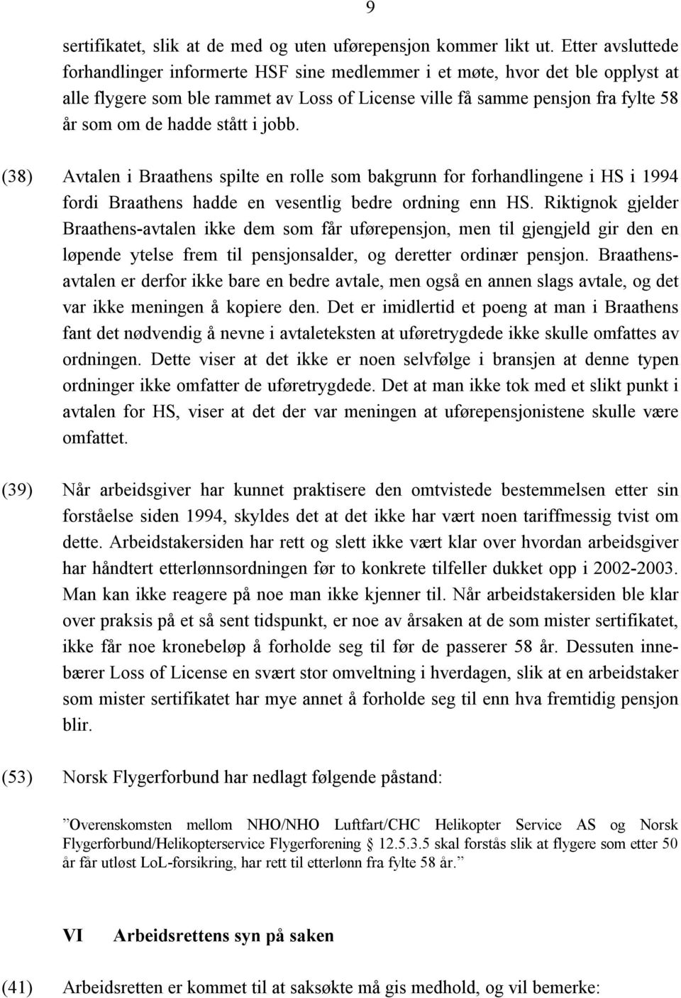 stått i jobb. (38) Avtalen i Braathens spilte en rolle som bakgrunn for forhandlingene i HS i 1994 fordi Braathens hadde en vesentlig bedre ordning enn HS.