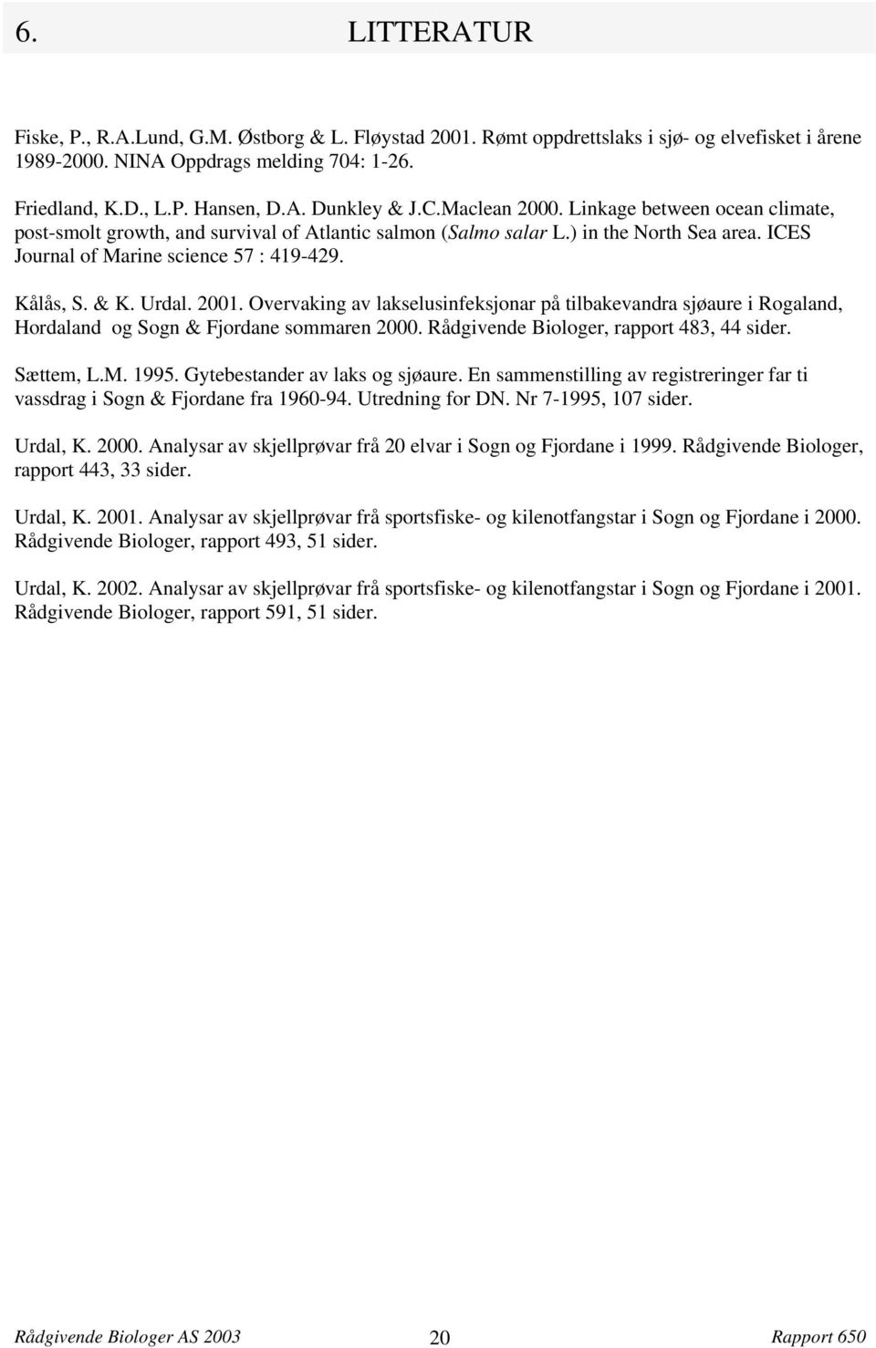 . Overvaking av lakselusinfeksjonar på tilbakevandra sjøaure i Rogaland, Hordaland og Sogn Fjordane sommaren. Rådgivende Biologer, rapport 8, sider. Sættem, L.M. 99. Gytebestander av laks og sjøaure.